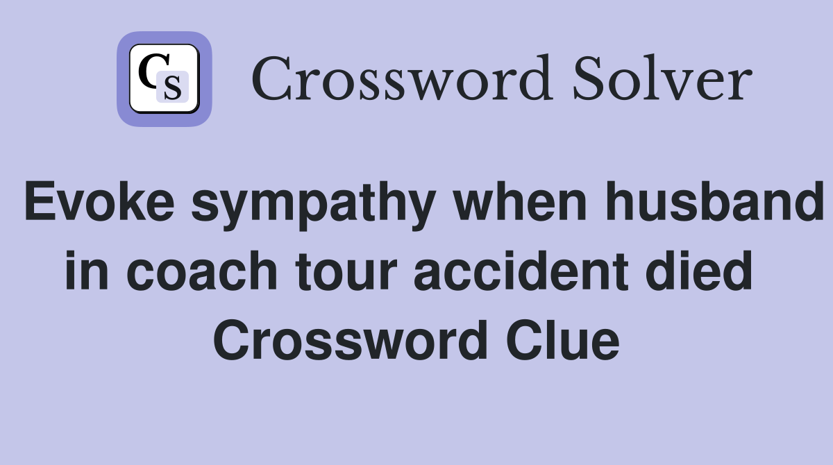 Evoke sympathy when husband in coach tour accident died  Crossword Clue