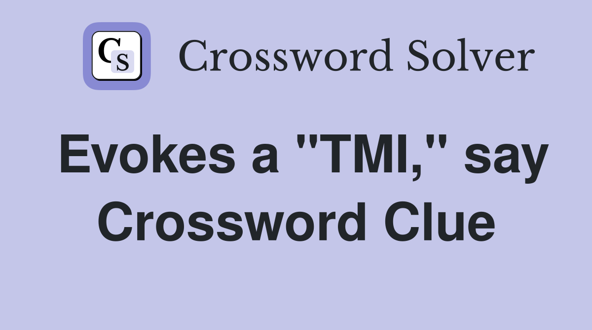 Evokes a "TMI," say Crossword Clue