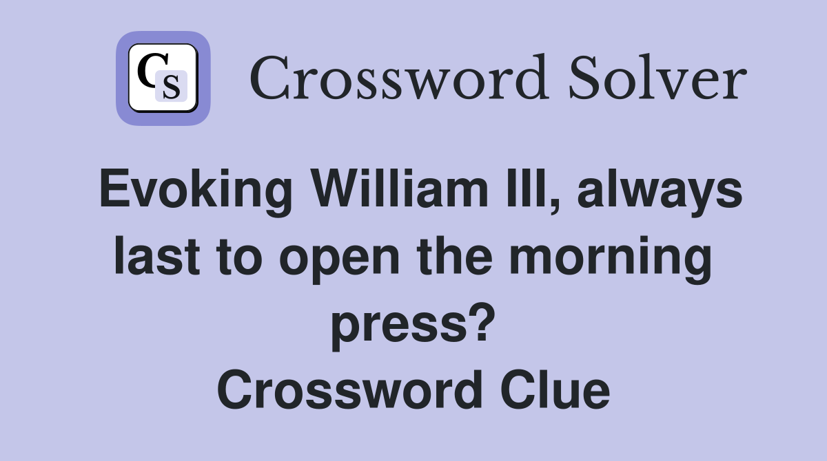 Evoking William III, always last to open the morning press? Crossword Clue