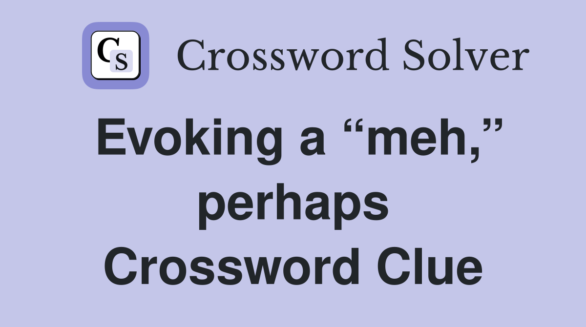 Evoking a “meh,” perhaps Crossword Clue