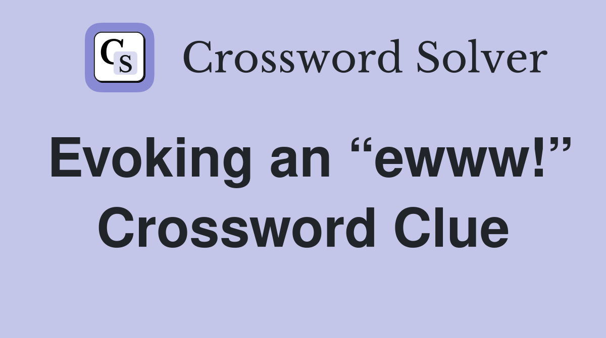 Evoking an “ewww!” Crossword Clue