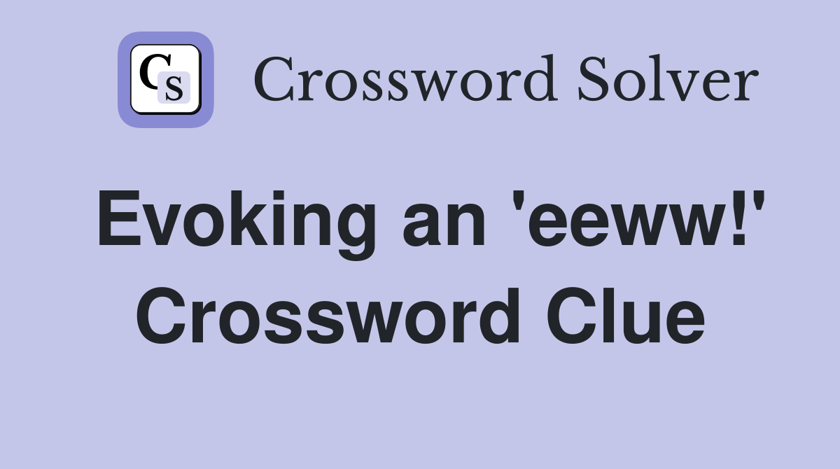 Evoking an 'eeww!' Crossword Clue