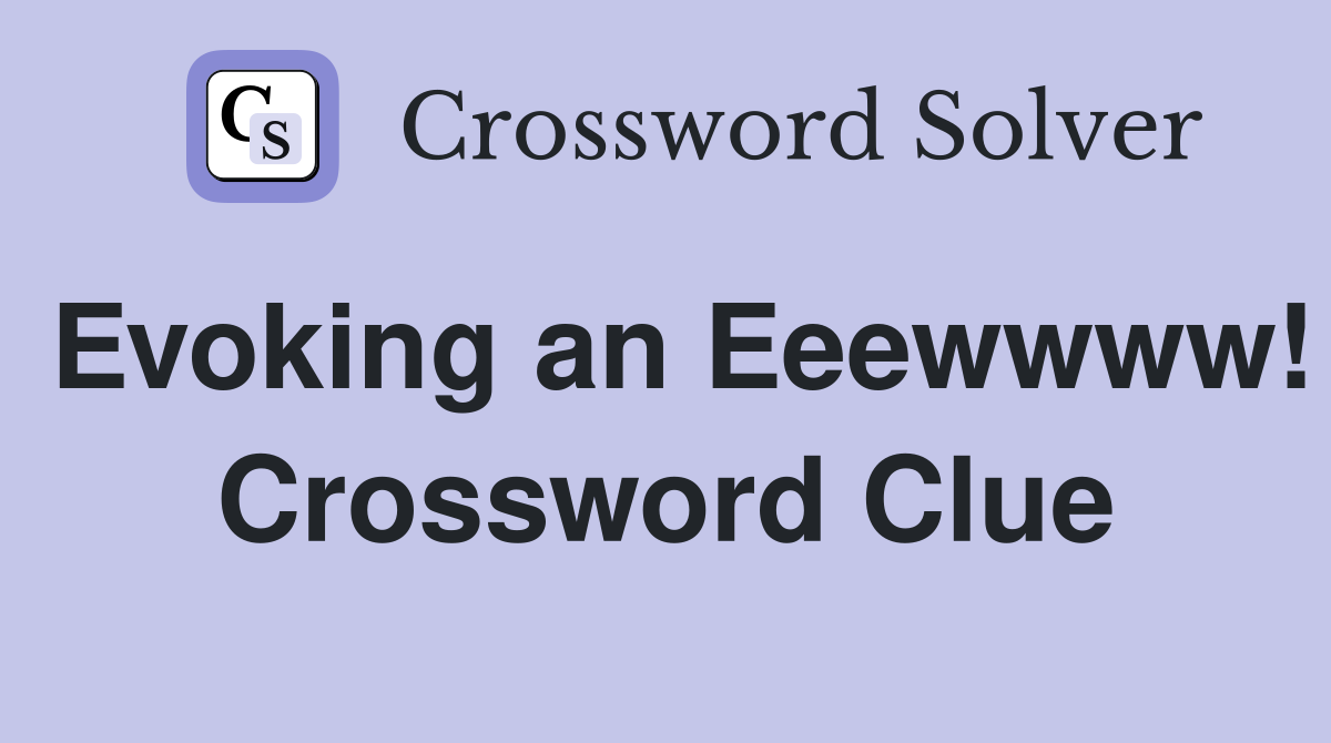 Evoking an Eeewwww! Crossword Clue