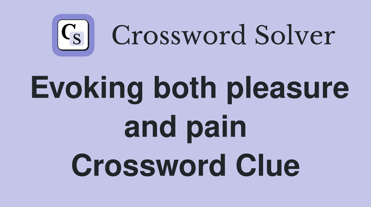 Evoking both pleasure and pain Crossword Clue