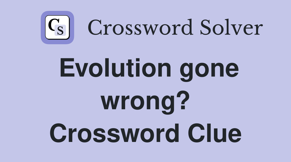 Evolution gone wrong? Crossword Clue