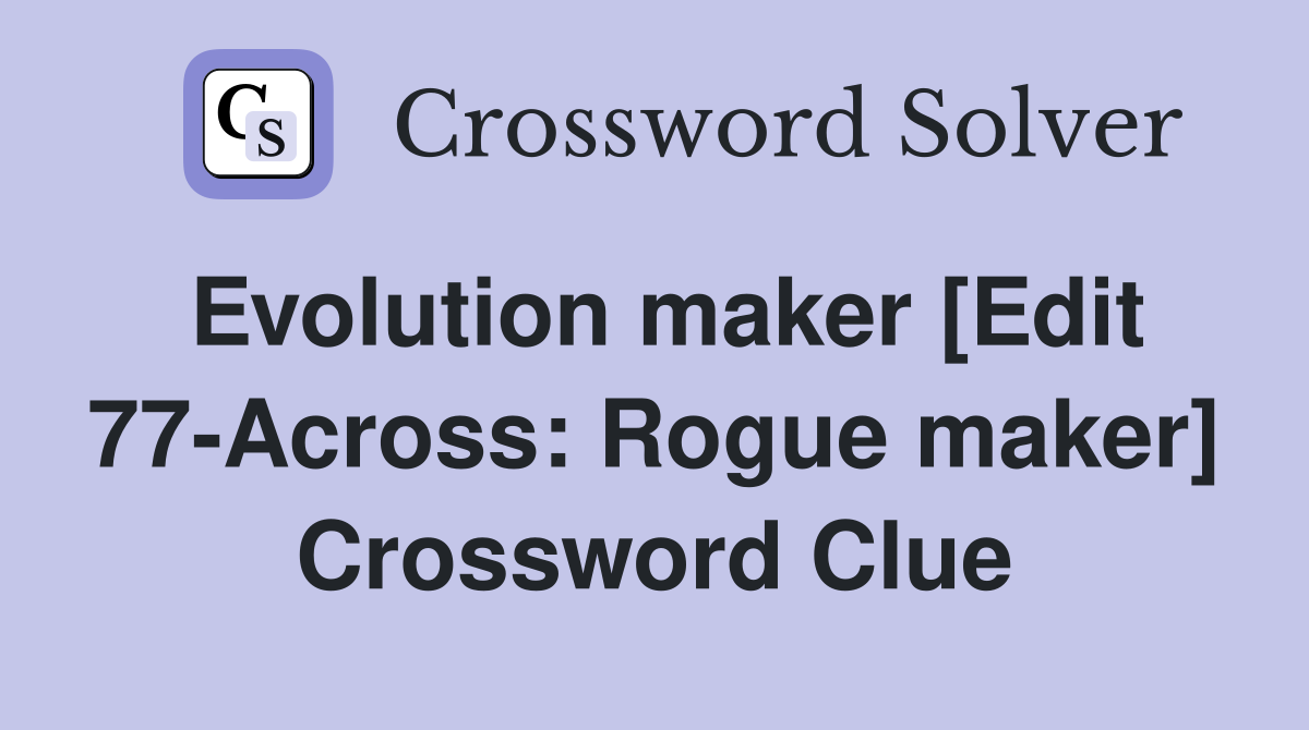 Evolution maker [Edit 77-Across: Rogue maker] Crossword Clue