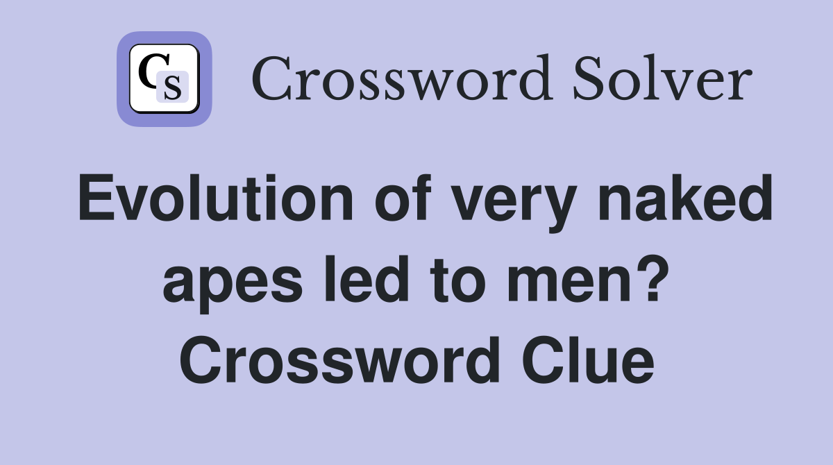 Evolution of very naked apes led to men? Crossword Clue