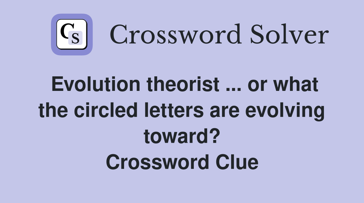 Evolution theorist ... or what the circled letters are evolving toward? Crossword Clue
