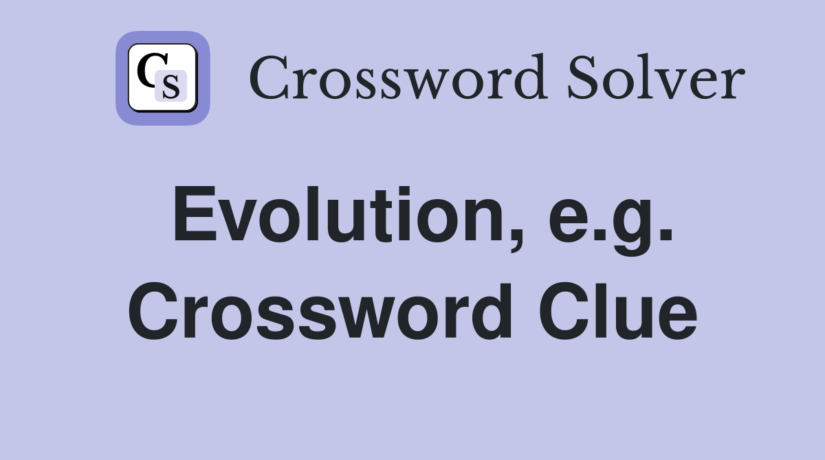 Evolution, e.g. Crossword Clue
