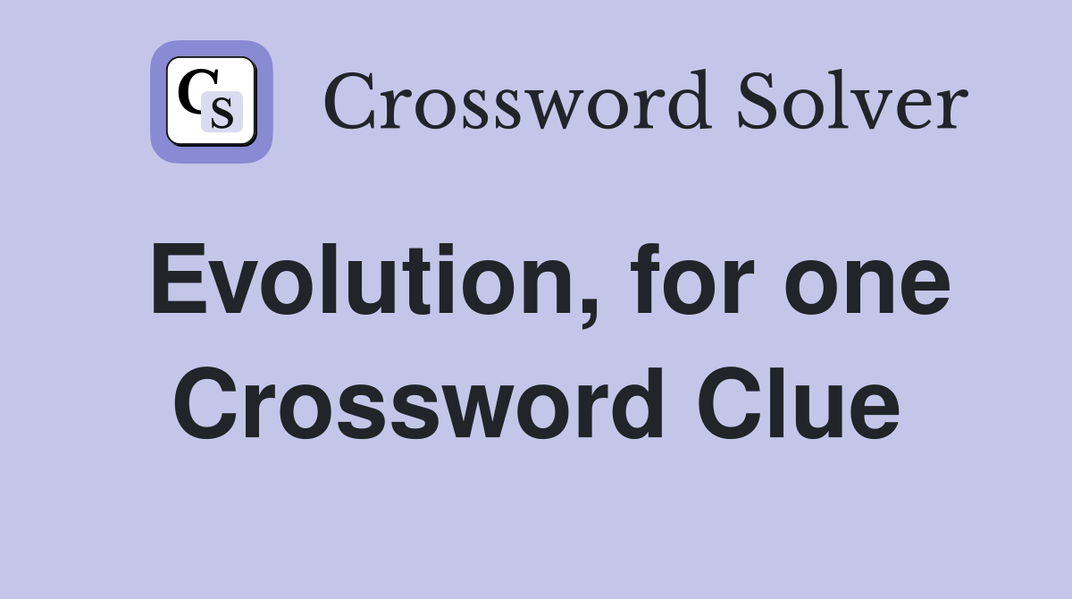 Evolution, for one Crossword Clue