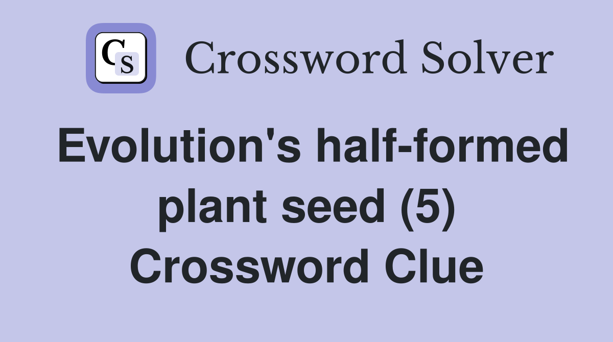 Evolution's half-formed plant seed (5) Crossword Clue