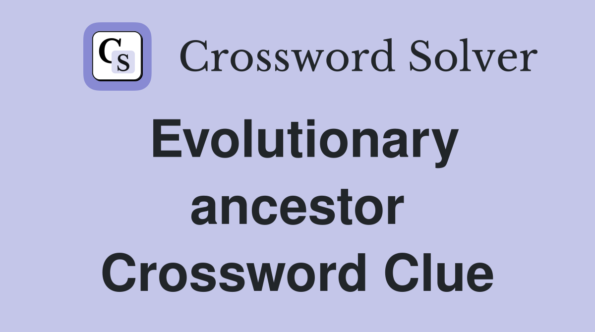 Evolutionary ancestor Crossword Clue
