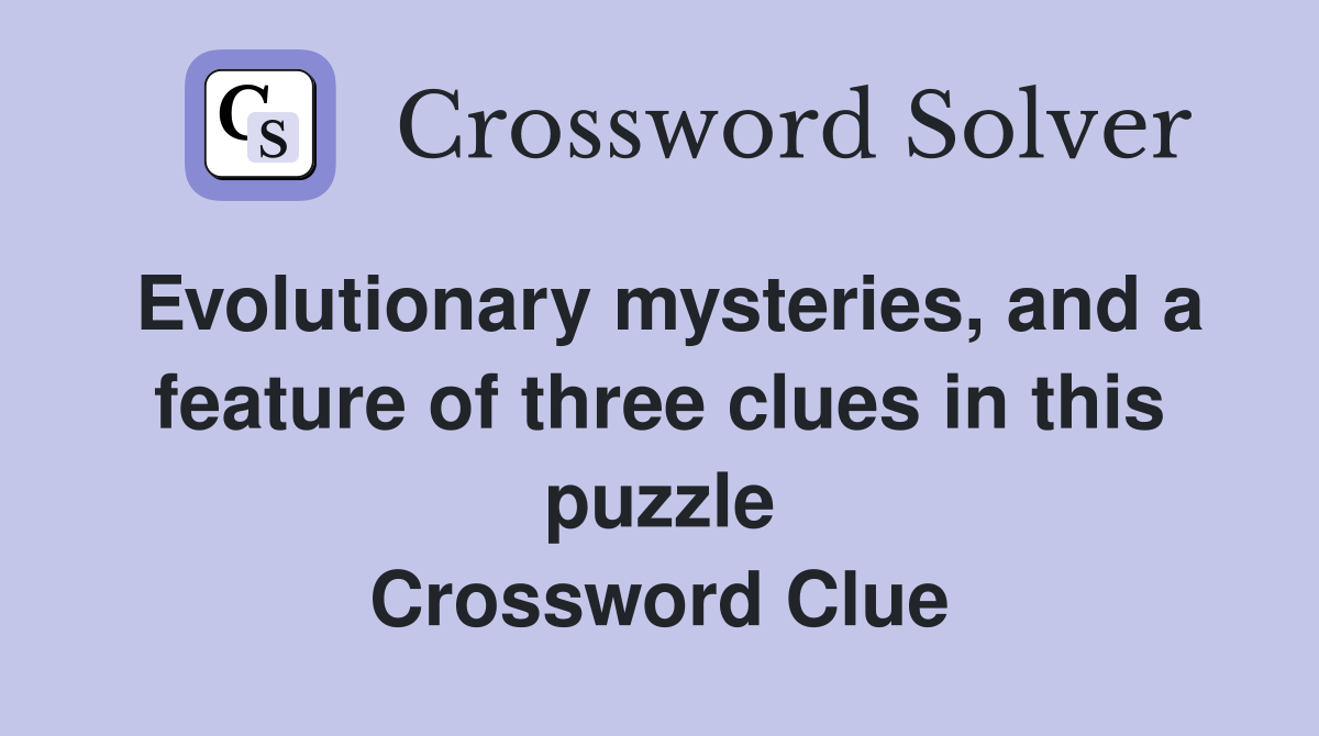 Evolutionary mysteries, and a feature of three clues in this puzzle Crossword Clue