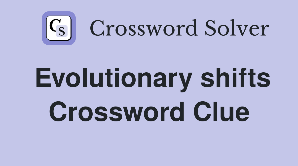 Evolutionary shifts Crossword Clue