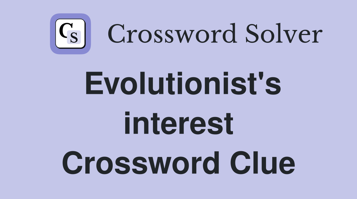 Evolutionist's interest Crossword Clue