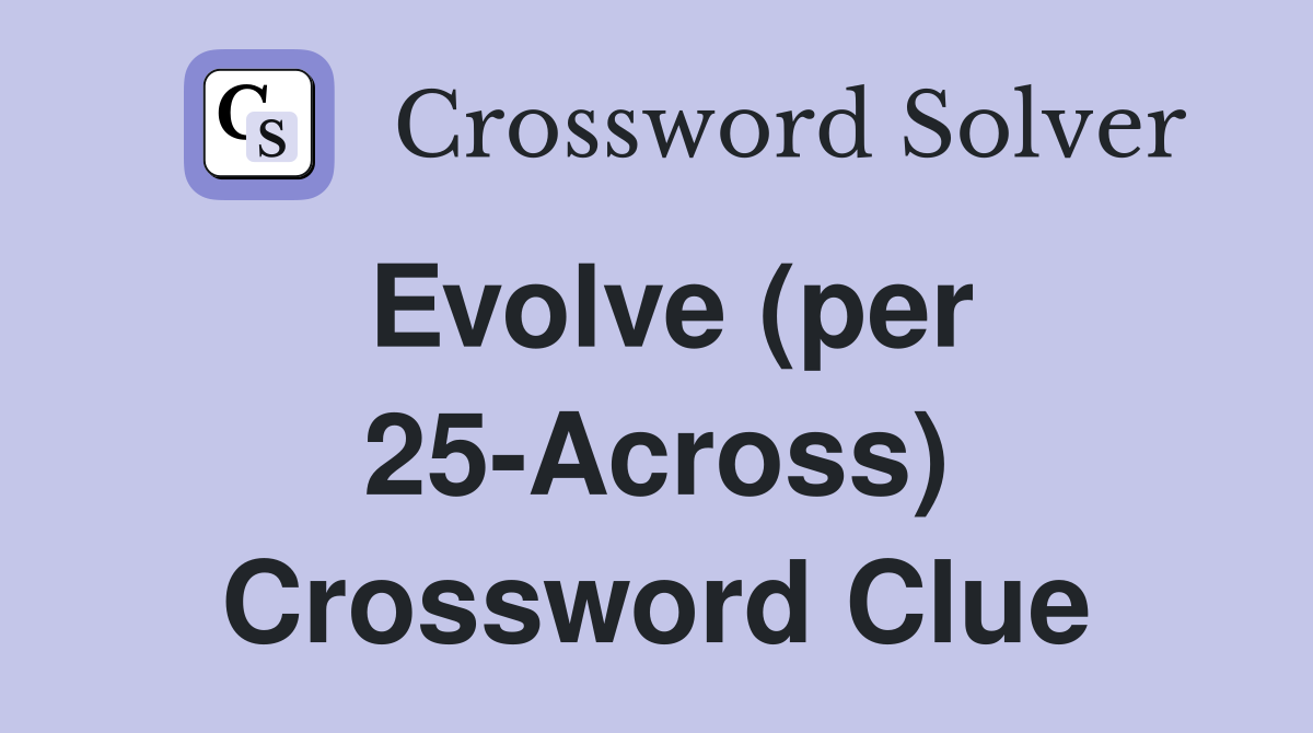 Evolve (per 25-Across) Crossword Clue