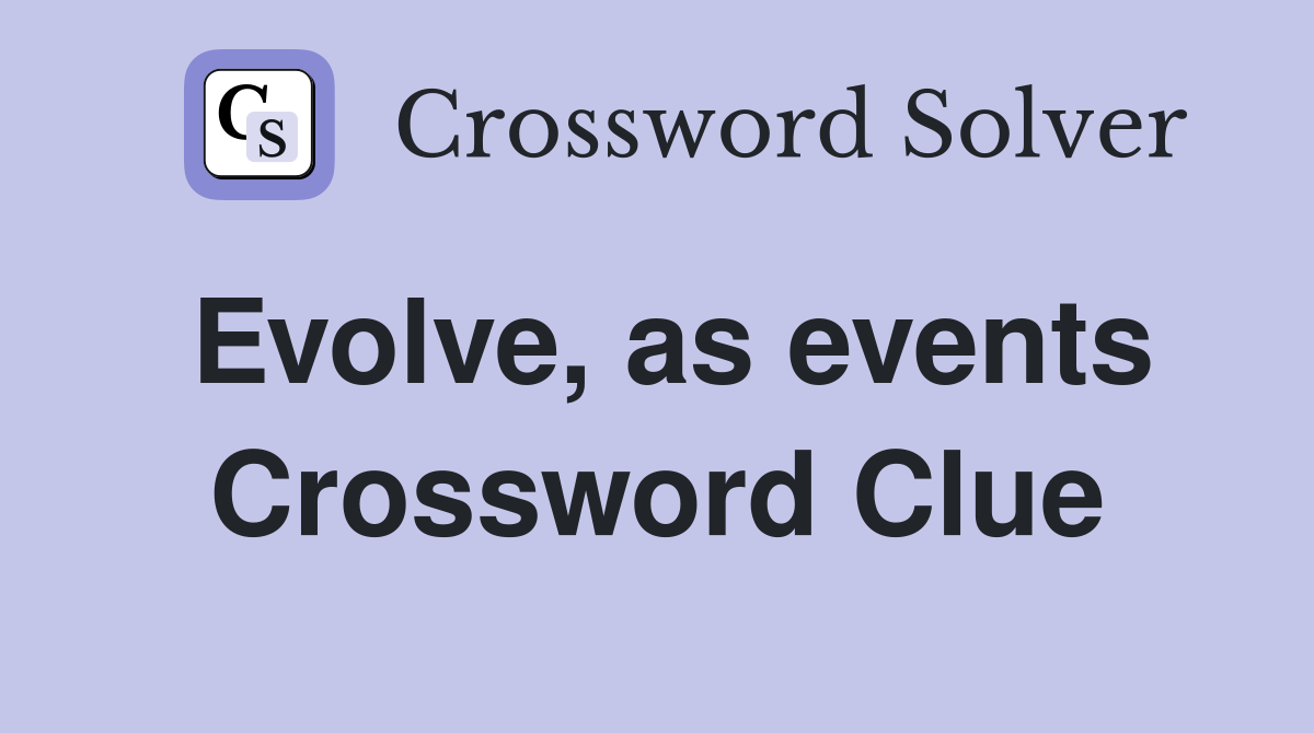 Evolve, as events Crossword Clue