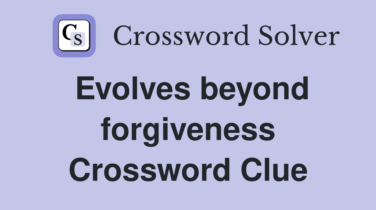 Evolves beyond forgiveness Crossword Clue
