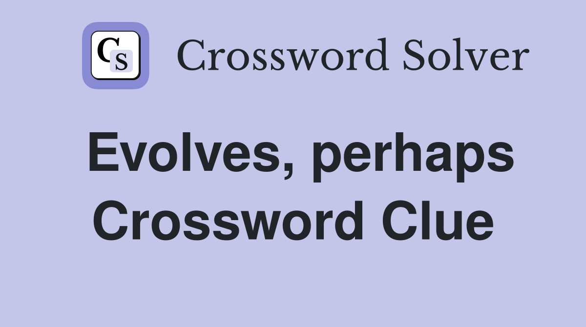 Evolves, perhaps Crossword Clue