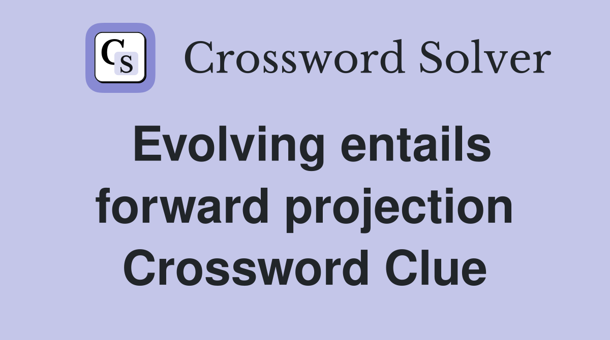 Evolving entails forward projection Crossword Clue