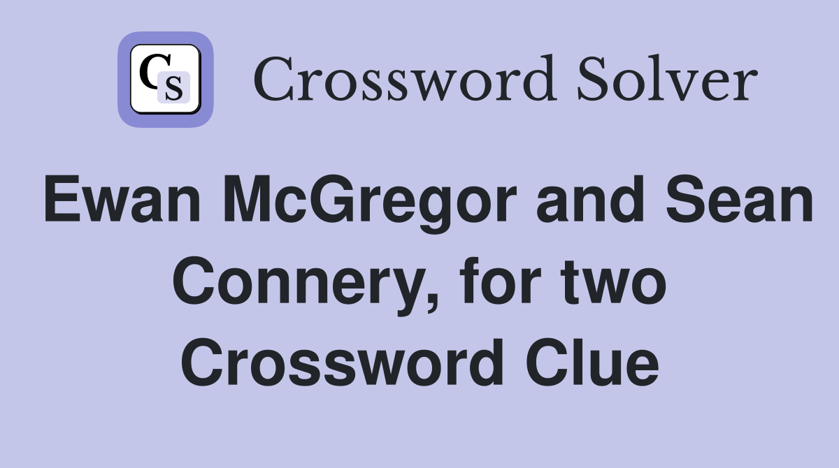 Ewan McGregor and Sean Connery, for two Crossword Clue