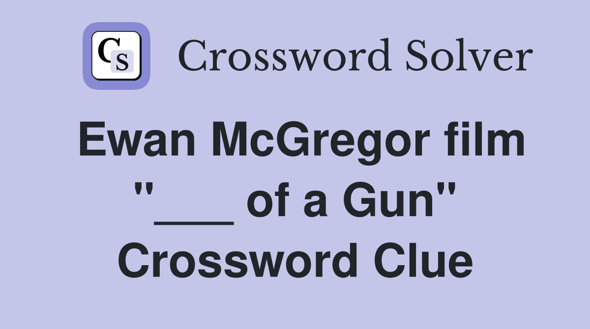 Ewan McGregor film "___ of a Gun" Crossword Clue