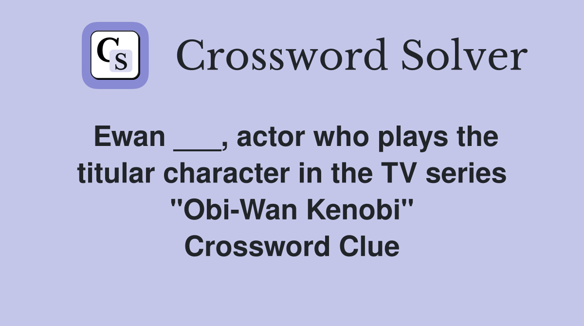 Ewan ___, actor who plays the titular character in the TV series "Obi-Wan Kenobi" Crossword Clue