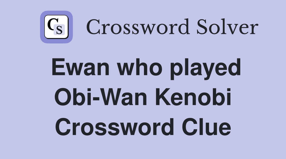 Ewan who played Obi-Wan Kenobi Crossword Clue