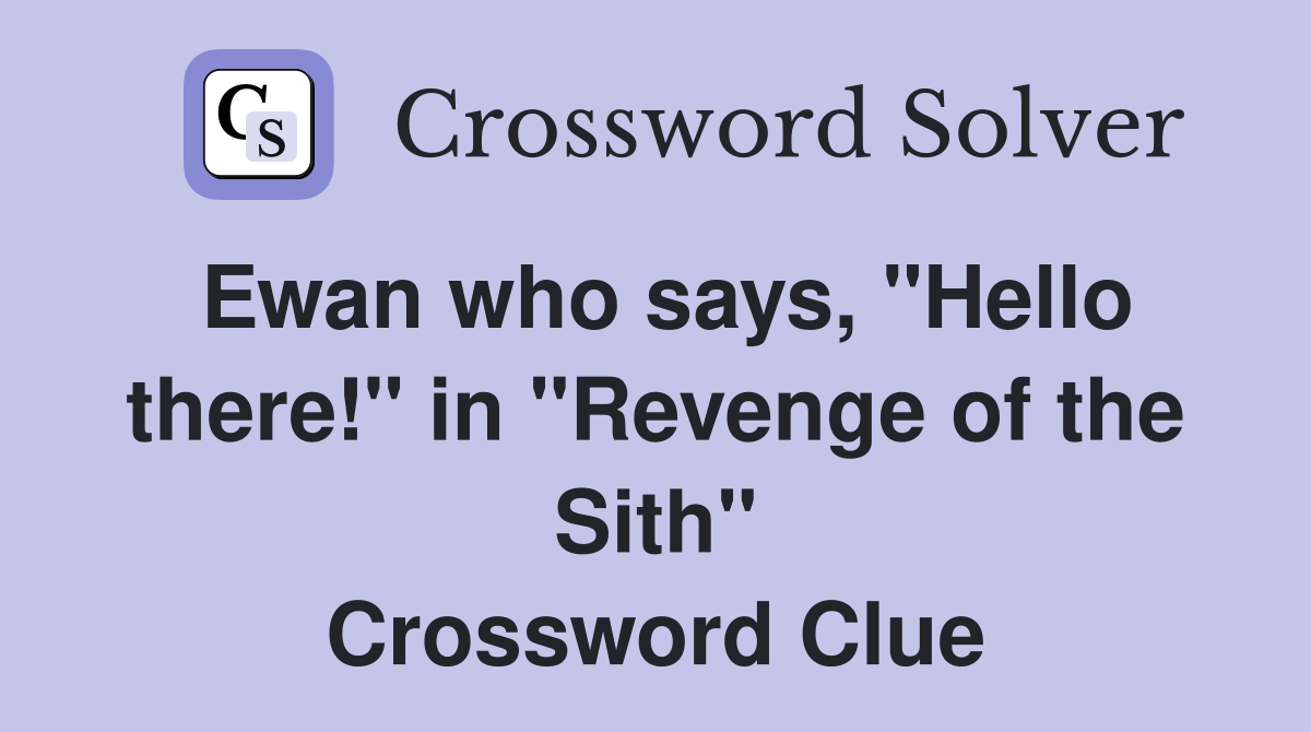Ewan who says, "Hello there!" in "Revenge of the Sith" Crossword Clue