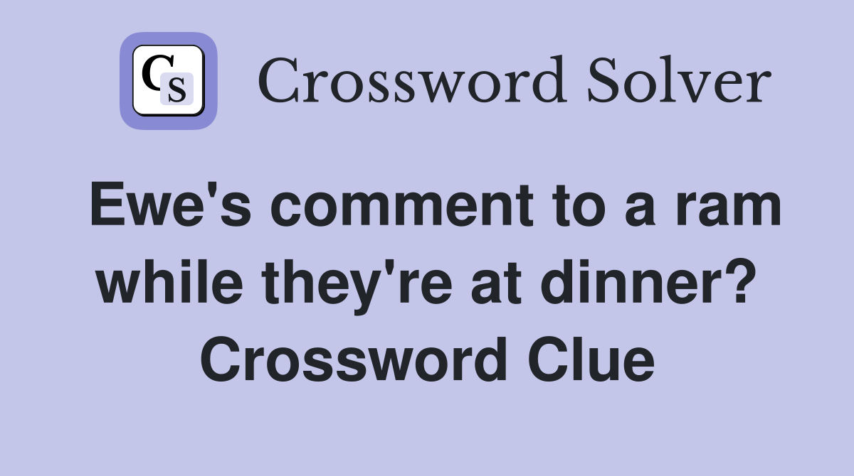 Ewe's comment to a ram while they're at dinner? Crossword Clue