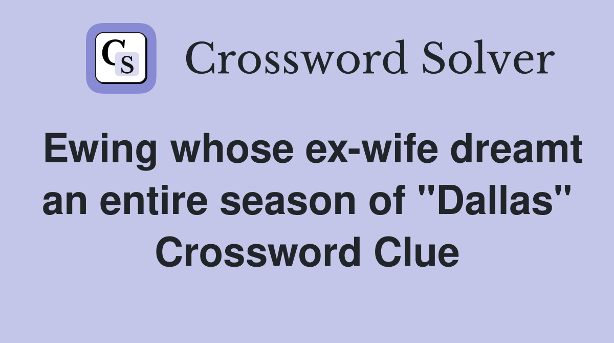 Ewing whose ex-wife dreamt an entire season of "Dallas" Crossword Clue