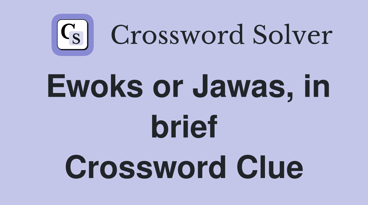Ewoks or Jawas, in brief Crossword Clue