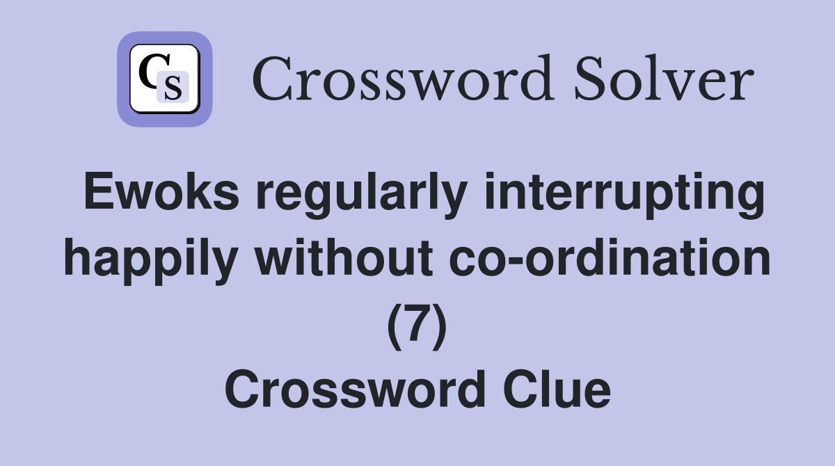 Ewoks regularly interrupting happily without co-ordination (7) Crossword Clue