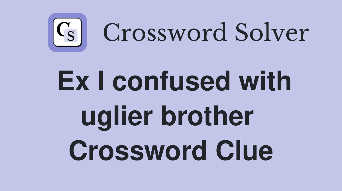 Ex I confused with uglier brother  Crossword Clue
