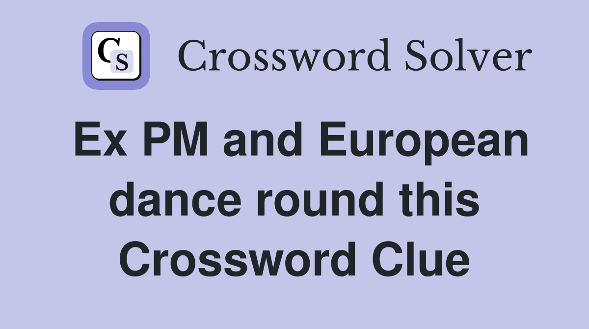 Ex PM and European dance round this Crossword Clue