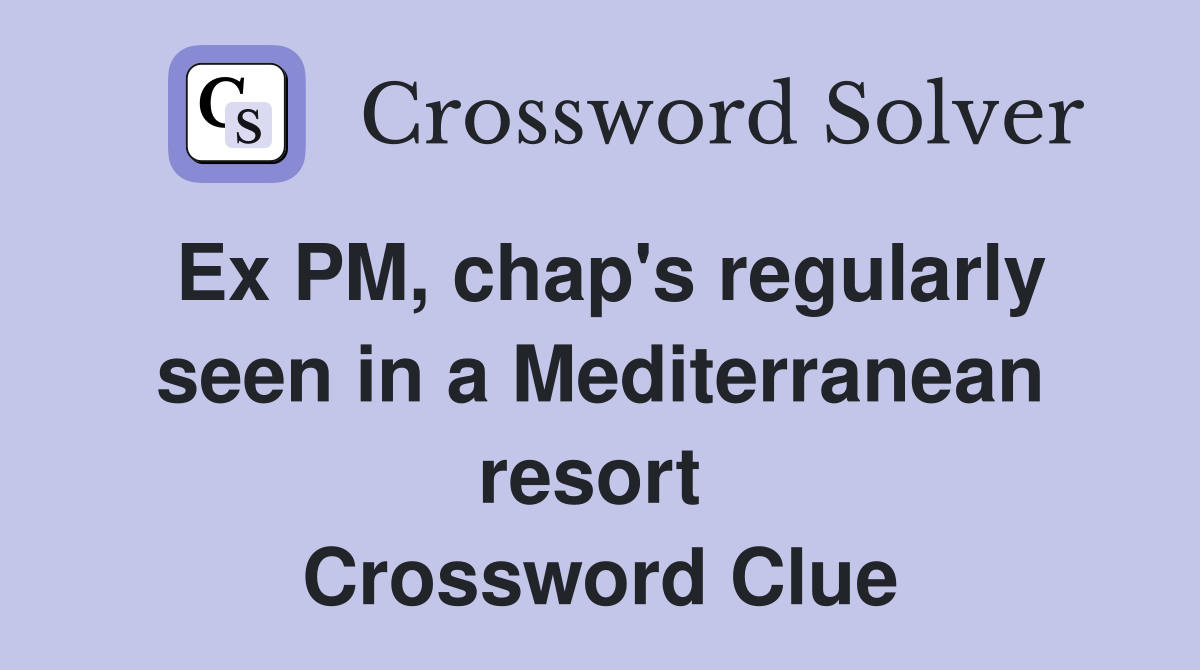 Ex PM, chap's regularly seen in a Mediterranean resort  Crossword Clue