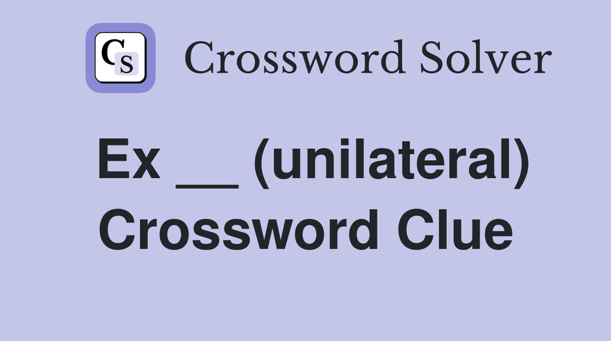 Ex __ (unilateral) Crossword Clue