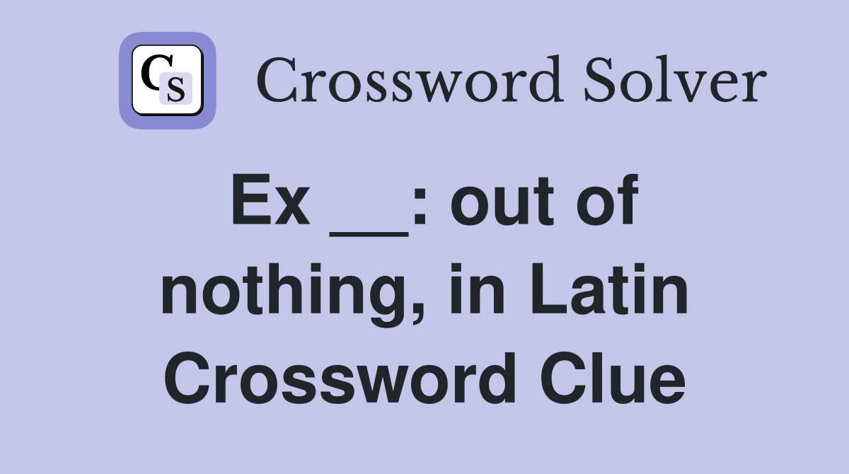 Ex __: out of nothing, in Latin Crossword Clue