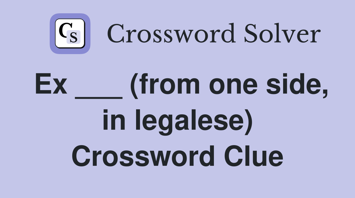 Ex ___ (from one side, in legalese) Crossword Clue
