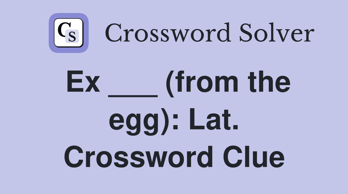 Ex ___ (from the egg): Lat. Crossword Clue
