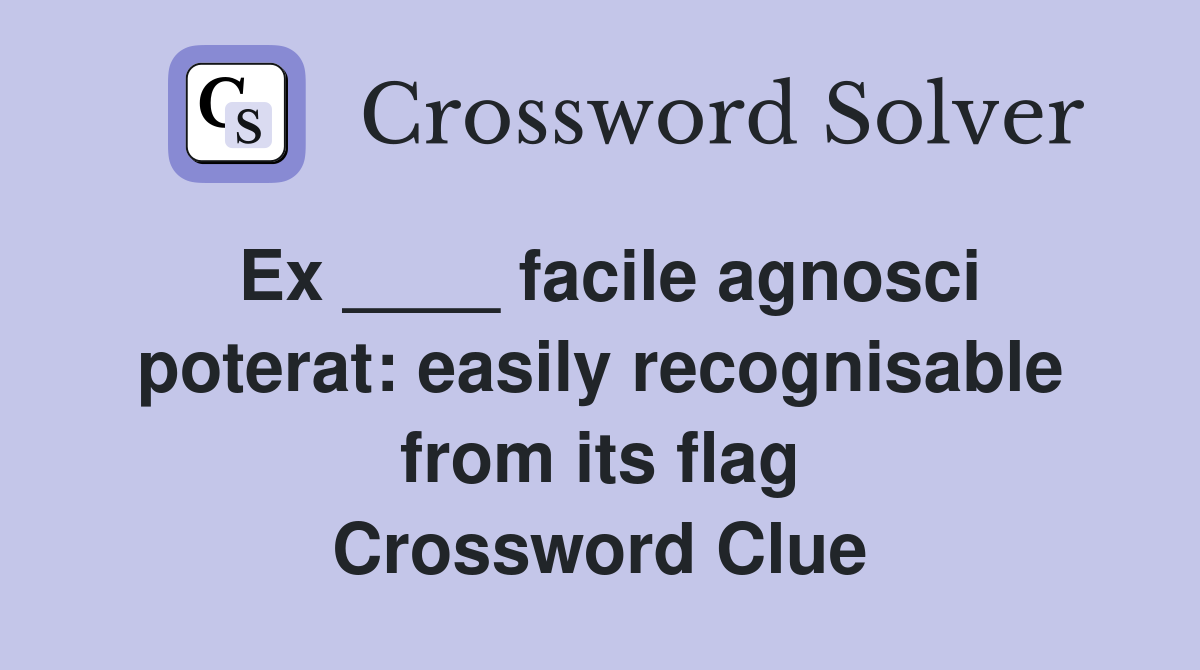 Ex ____ facile agnosci poterat: easily recognisable from its flag Crossword Clue