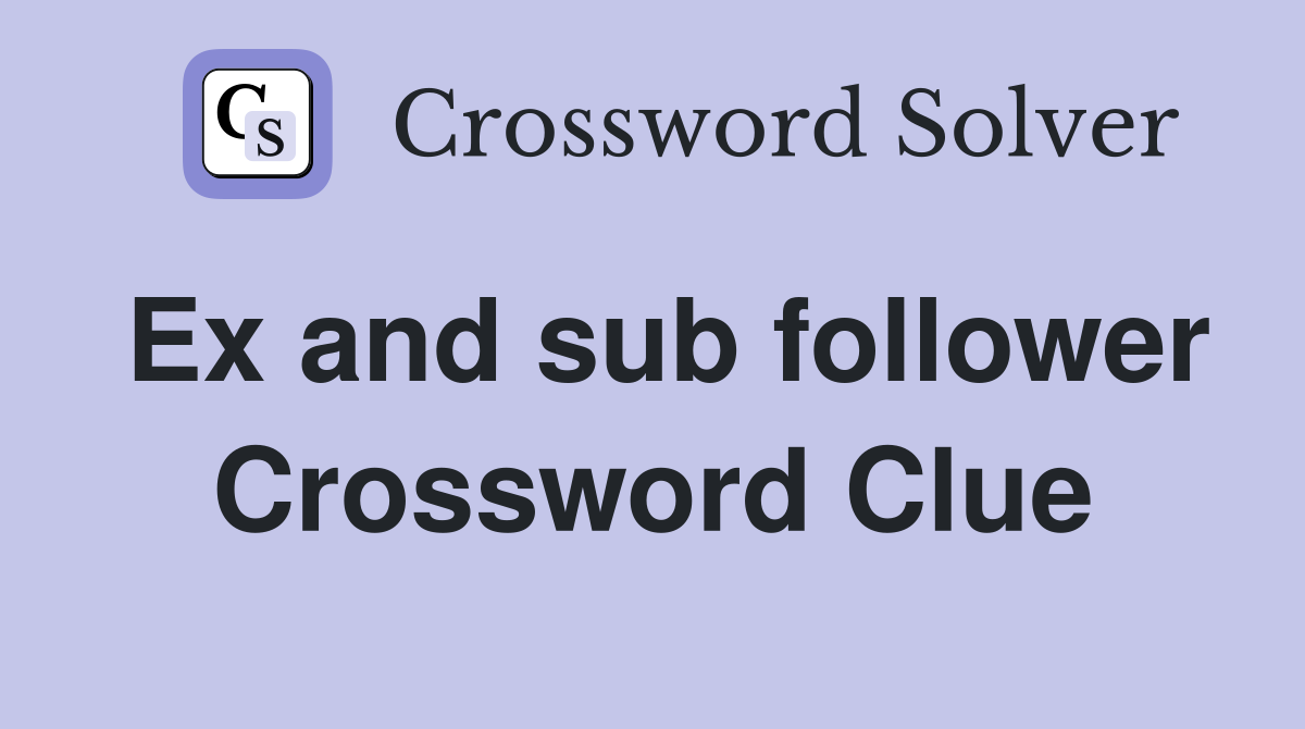 Ex and sub follower Crossword Clue