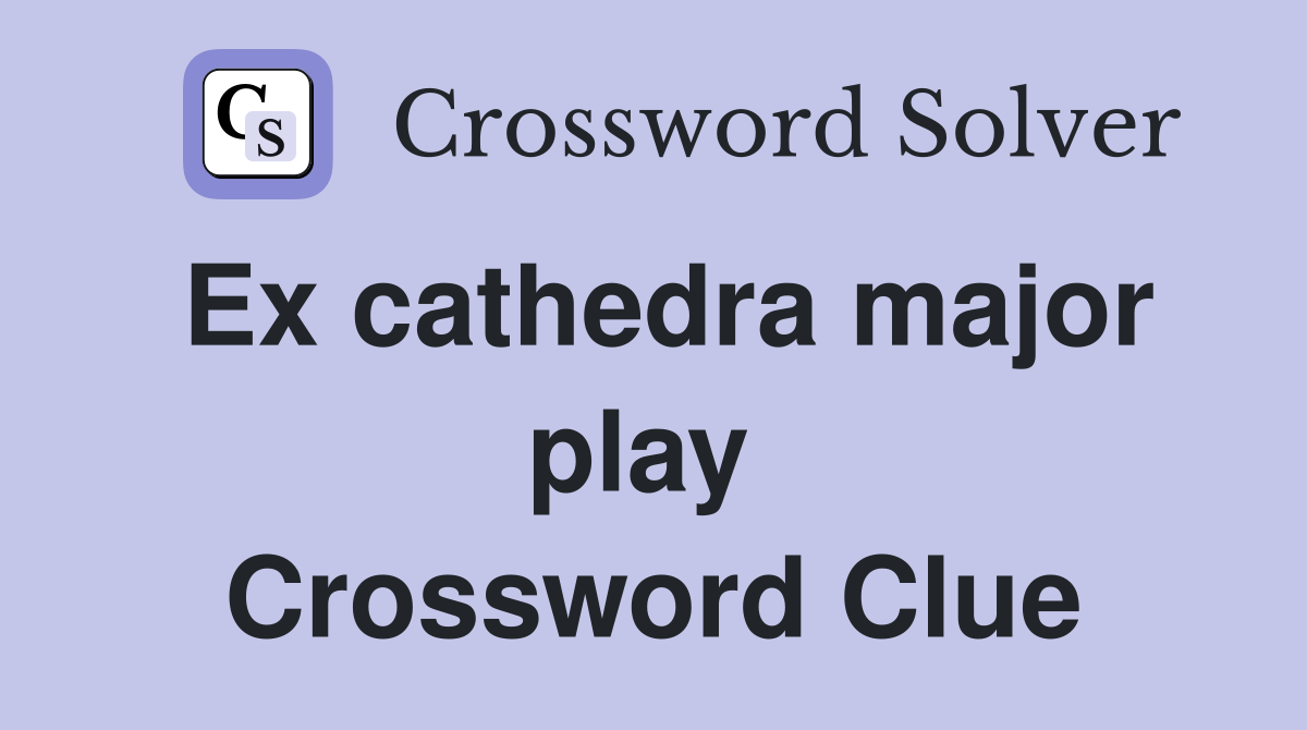 Ex cathedra major play  Crossword Clue