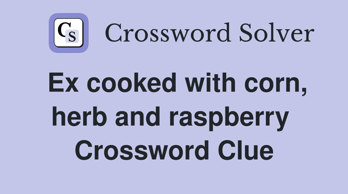 Ex cooked with corn, herb and raspberry  Crossword Clue