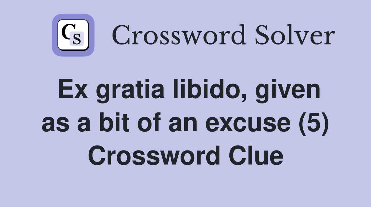 Ex gratia libido, given as a bit of an excuse (5) Crossword Clue