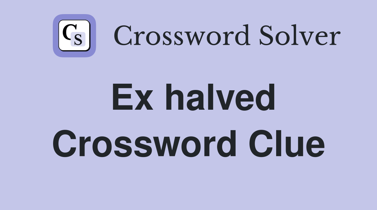 Ex halved Crossword Clue