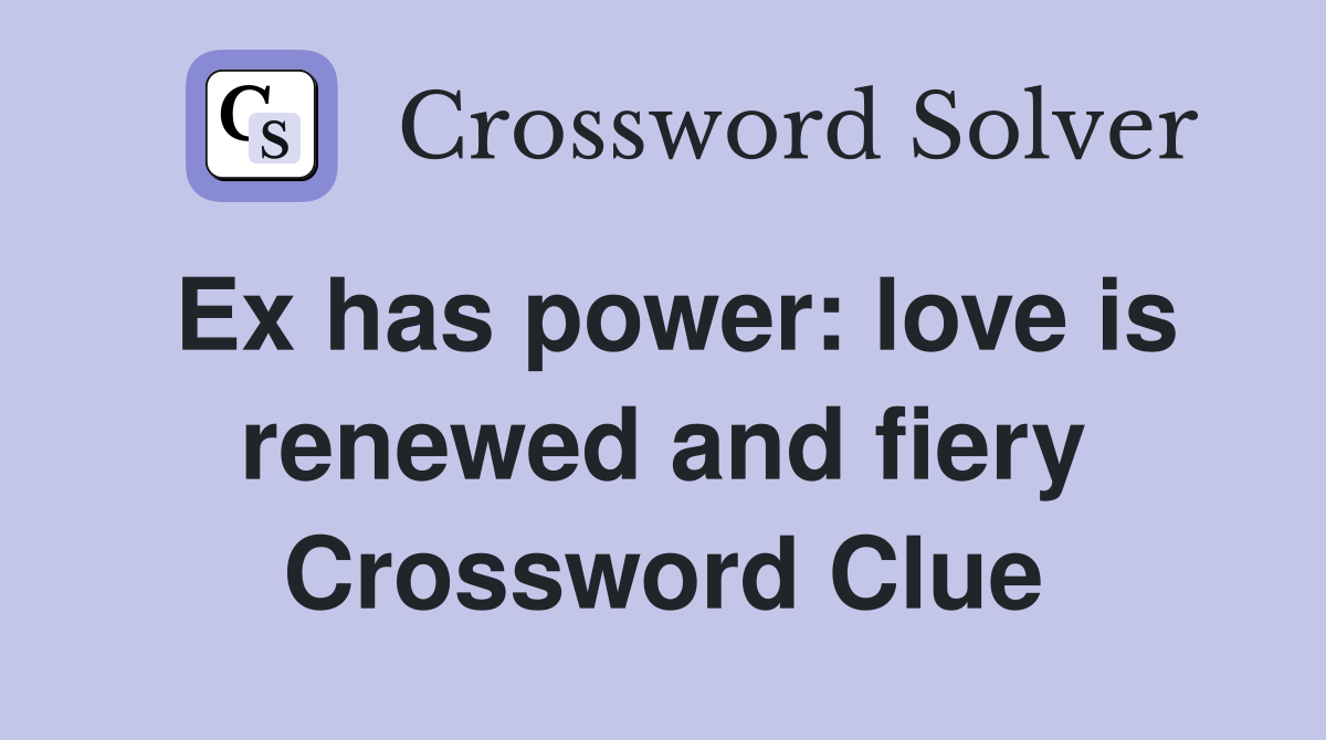 Ex has power: love is renewed and fiery Crossword Clue