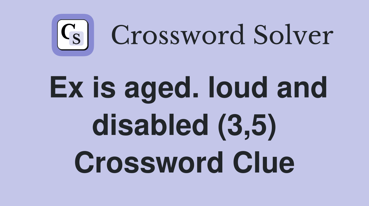 Ex is aged. loud and disabled (3,5) Crossword Clue