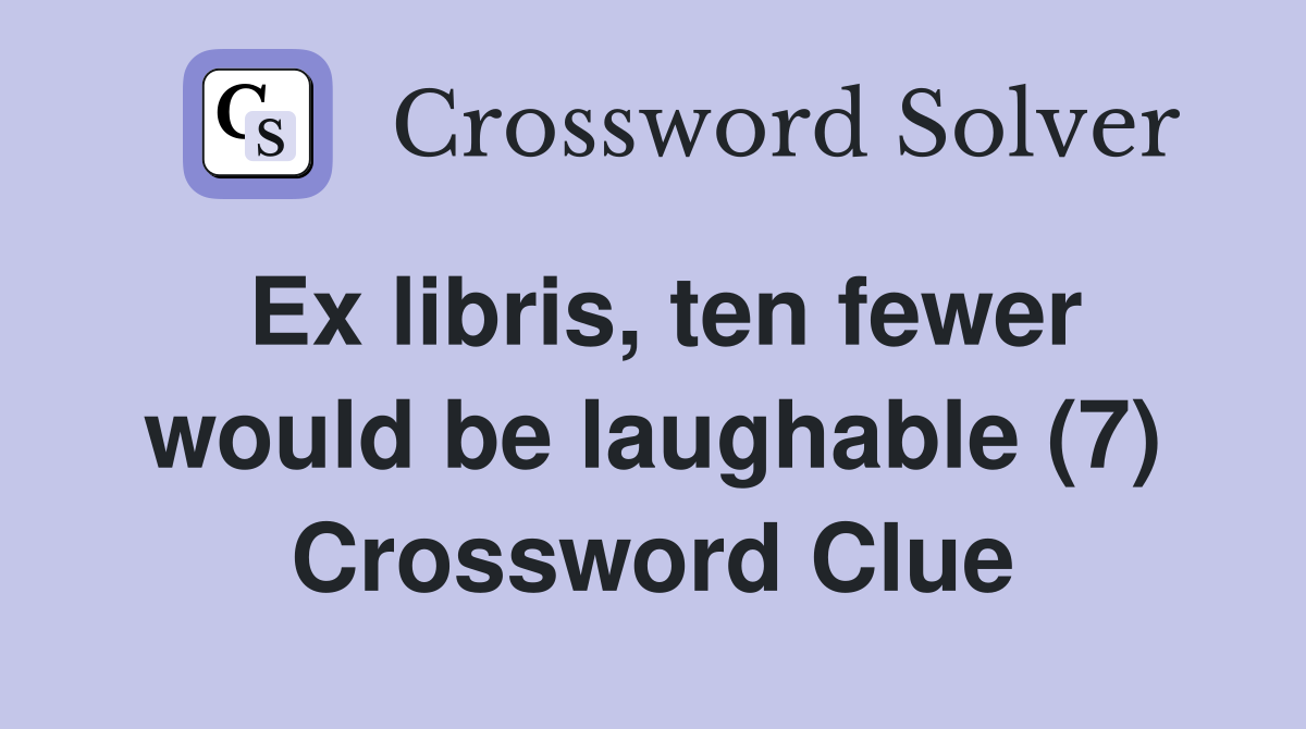 Ex libris, ten fewer would be laughable (7) Crossword Clue