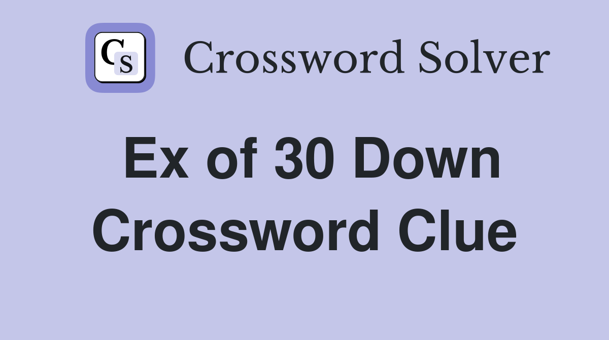 Ex of 30 Down Crossword Clue